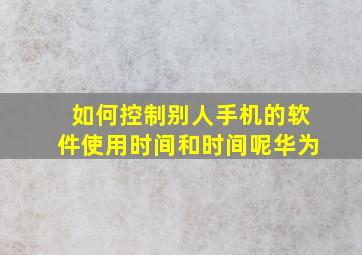 如何控制别人手机的软件使用时间和时间呢华为