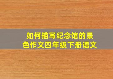 如何描写纪念馆的景色作文四年级下册语文