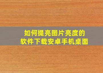 如何提亮图片亮度的软件下载安卓手机桌面