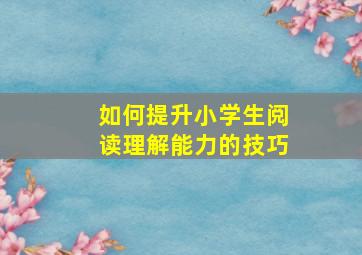 如何提升小学生阅读理解能力的技巧