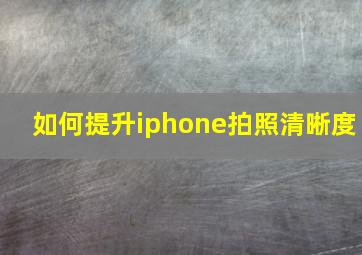 如何提升iphone拍照清晰度