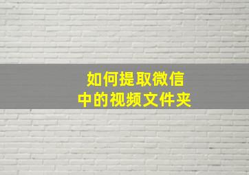 如何提取微信中的视频文件夹