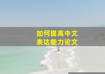 如何提高中文表达能力论文