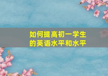 如何提高初一学生的英语水平和水平