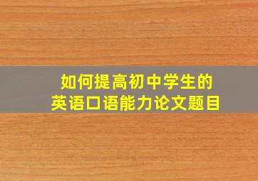 如何提高初中学生的英语口语能力论文题目