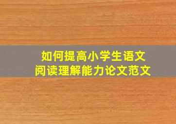 如何提高小学生语文阅读理解能力论文范文