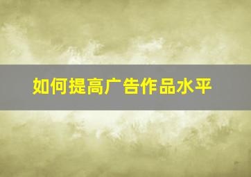 如何提高广告作品水平