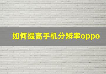 如何提高手机分辨率oppo