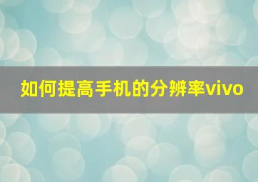 如何提高手机的分辨率vivo