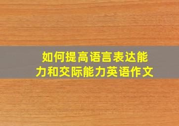 如何提高语言表达能力和交际能力英语作文