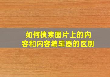 如何搜索图片上的内容和内容编辑器的区别