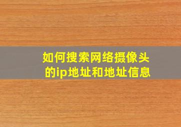 如何搜索网络摄像头的ip地址和地址信息