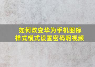 如何改变华为手机图标样式模式设置密码呢视频