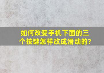 如何改变手机下面的三个按键怎样改成滑动的?