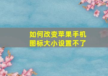 如何改变苹果手机图标大小设置不了