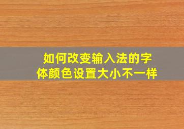 如何改变输入法的字体颜色设置大小不一样