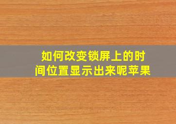 如何改变锁屏上的时间位置显示出来呢苹果