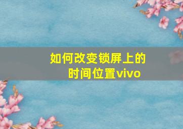 如何改变锁屏上的时间位置vivo