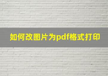 如何改图片为pdf格式打印