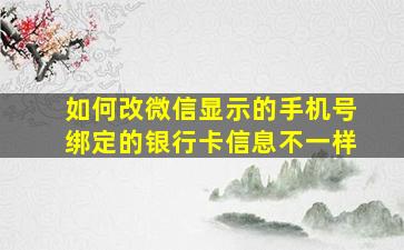 如何改微信显示的手机号绑定的银行卡信息不一样