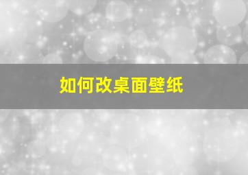 如何改桌面壁纸