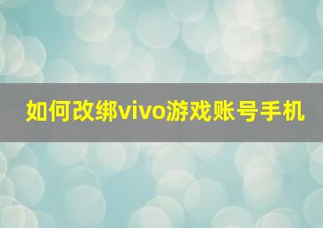 如何改绑vivo游戏账号手机