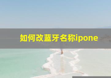 如何改蓝牙名称ipone