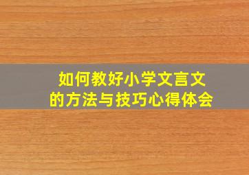 如何教好小学文言文的方法与技巧心得体会