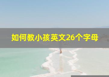 如何教小孩英文26个字母