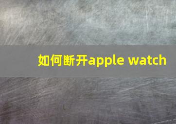 如何断开apple watch