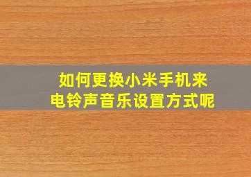 如何更换小米手机来电铃声音乐设置方式呢