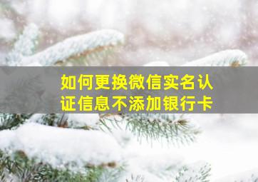 如何更换微信实名认证信息不添加银行卡