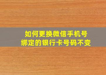 如何更换微信手机号绑定的银行卡号码不变