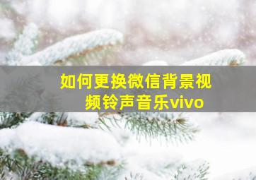 如何更换微信背景视频铃声音乐vivo