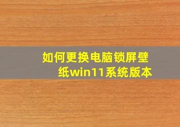 如何更换电脑锁屏壁纸win11系统版本