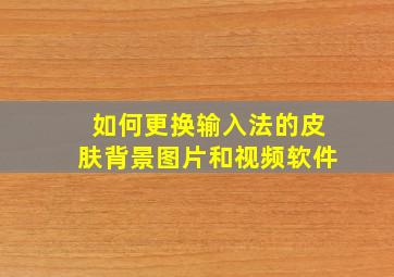 如何更换输入法的皮肤背景图片和视频软件