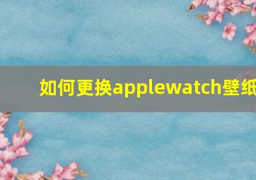 如何更换applewatch壁纸