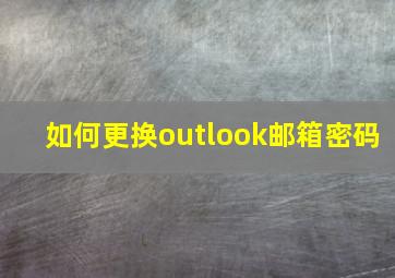 如何更换outlook邮箱密码