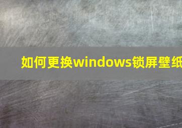 如何更换windows锁屏壁纸