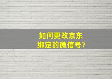 如何更改京东绑定的微信号?