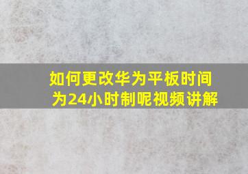 如何更改华为平板时间为24小时制呢视频讲解