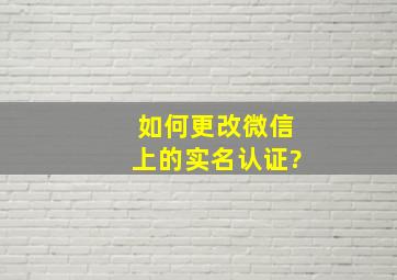 如何更改微信上的实名认证?