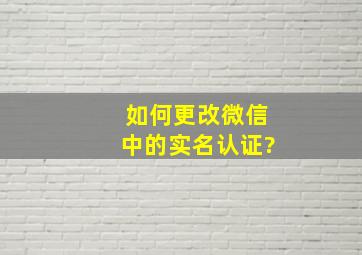 如何更改微信中的实名认证?