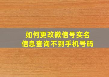 如何更改微信号实名信息查询不到手机号码