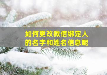 如何更改微信绑定人的名字和姓名信息呢