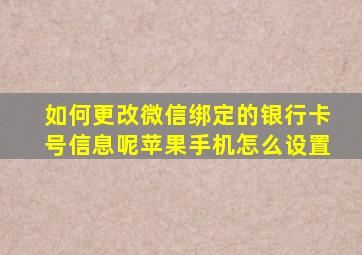 如何更改微信绑定的银行卡号信息呢苹果手机怎么设置