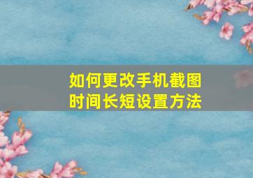 如何更改手机截图时间长短设置方法