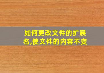 如何更改文件的扩展名,使文件的内容不变