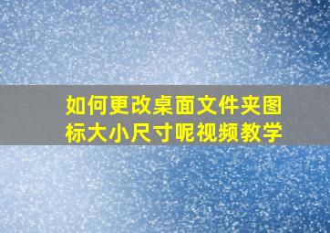 如何更改桌面文件夹图标大小尺寸呢视频教学