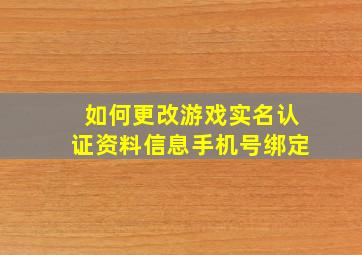 如何更改游戏实名认证资料信息手机号绑定